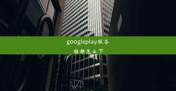 googleplay服务框架怎么下