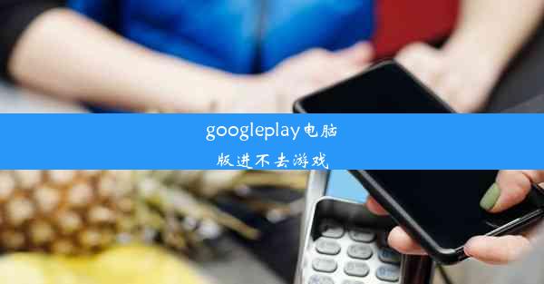 googleplay电脑版进不去游戏