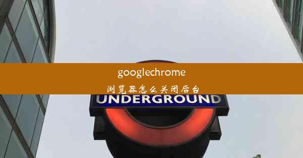 googlechrome浏览器怎么关闭后台