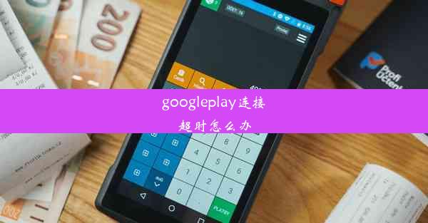 googleplay连接超时怎么办