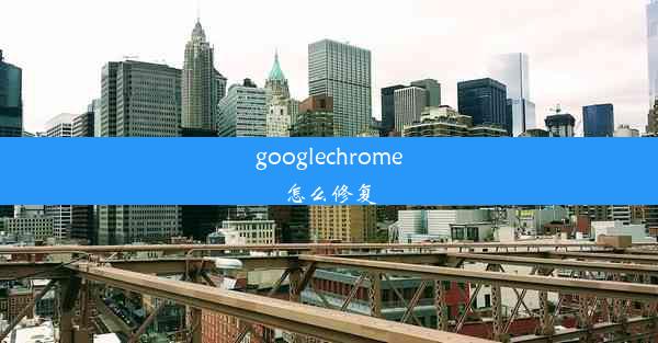 googlechrome怎么修复