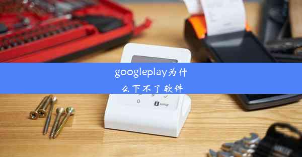 googleplay为什么下不了软件