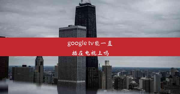 google tv能一直插在电视上吗