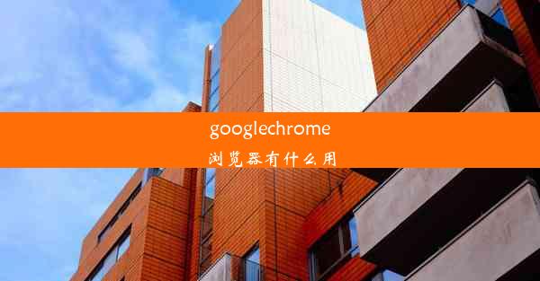 googlechrome浏览器有什么用