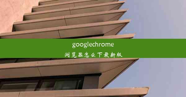 googlechrome浏览器怎么下最新版