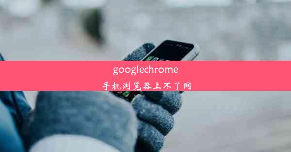 googlechrome手机浏览器上不了网