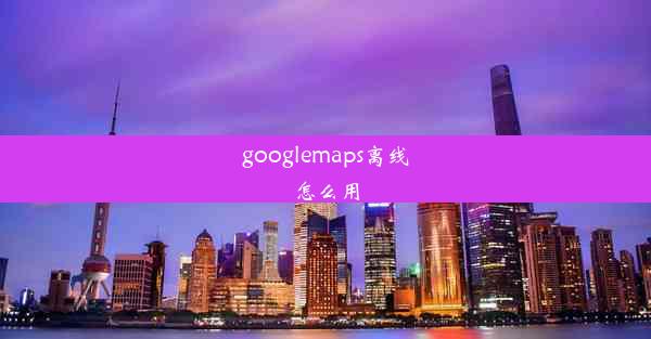 googlemaps离线怎么用