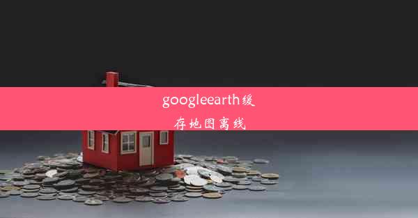 googleearth缓存地图离线