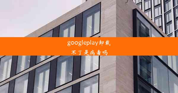 googleplay卸载不了是病毒吗