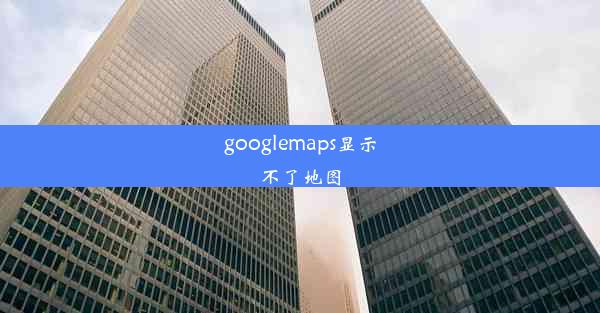 googlemaps显示不了地图