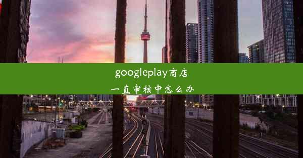 googleplay商店一直审核中怎么办