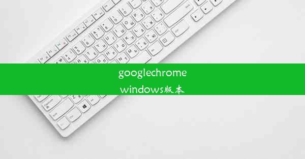 googlechromewindows版本