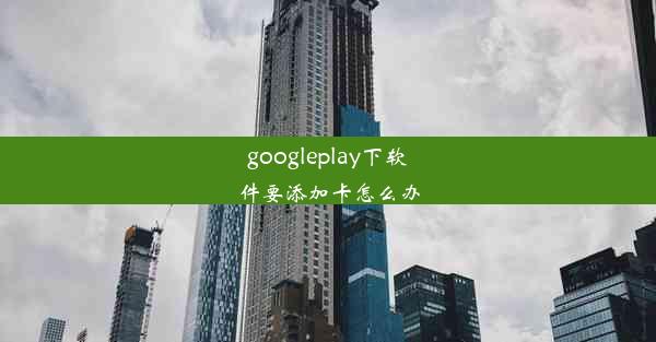 googleplay下软件要添加卡怎么办