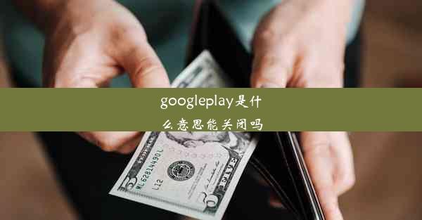 googleplay是什么意思能关闭吗