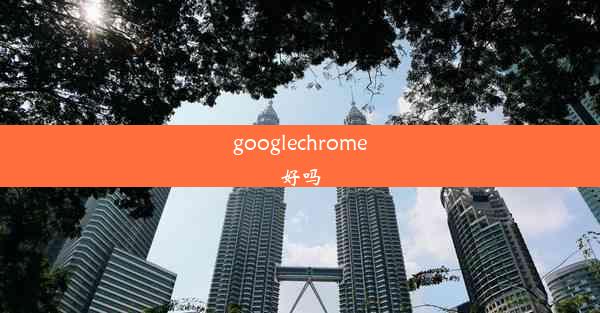 googlechrome好吗