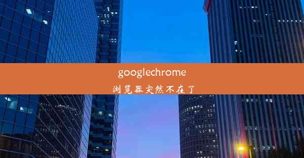 googlechrome浏览器突然不在了