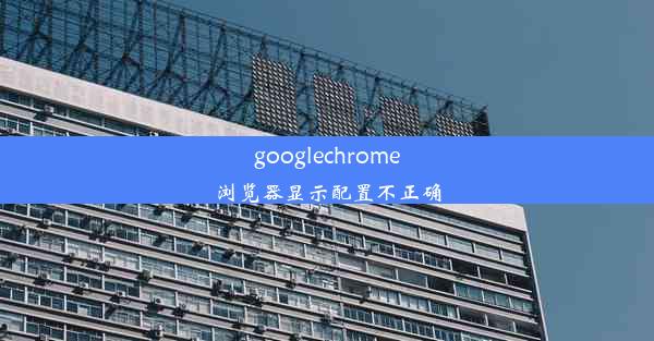 googlechrome浏览器显示配置不正确