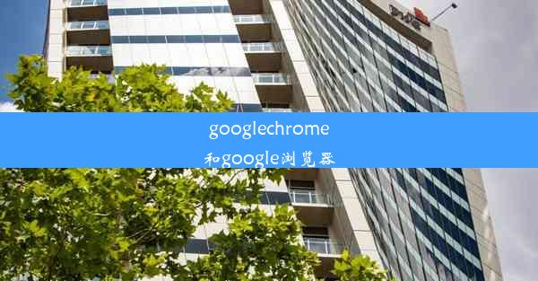 googlechrome和google浏览器