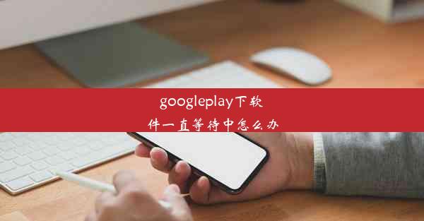 googleplay下软件一直等待中怎么办