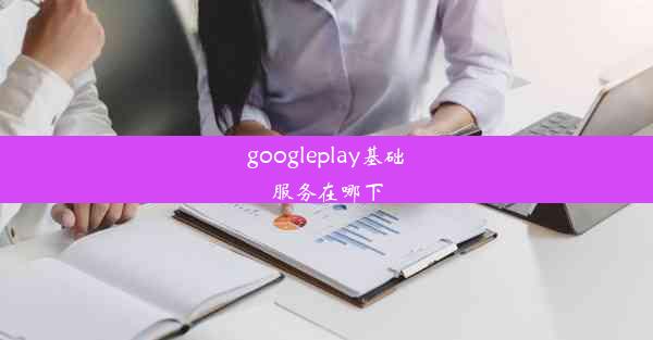 googleplay基础服务在哪下