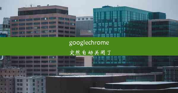 googlechrome突然自动关闭了