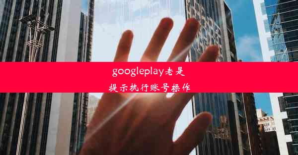 googleplay老是提示执行账号操作