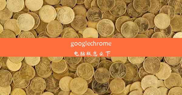 googlechrome电脑版怎么下