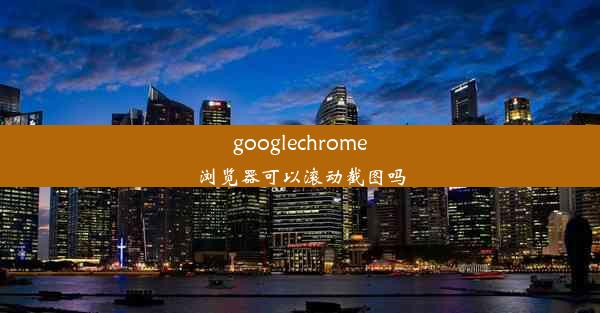 googlechrome浏览器可以滚动截图吗