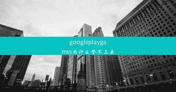 googleplaygames为什么登不上去