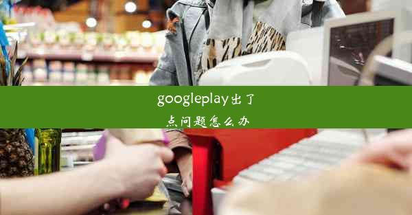 googleplay出了点问题怎么办