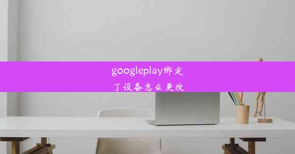 googleplay绑定了设备怎么更改