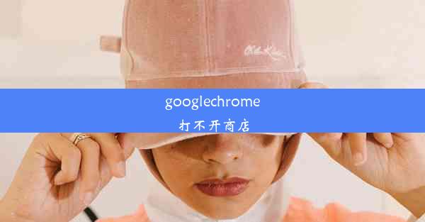 googlechrome打不开商店