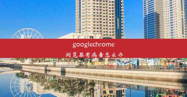 googlechrome浏览器有病毒怎么办