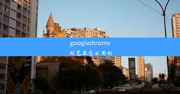 googlechrome浏览器怎么用的