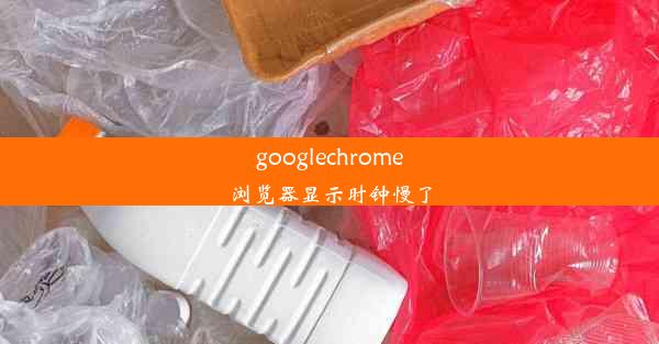 googlechrome浏览器显示时钟慢了