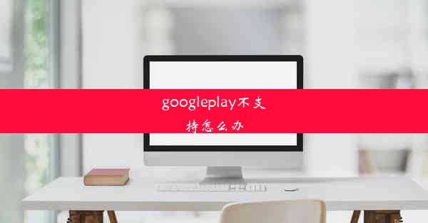 googleplay不支持怎么办