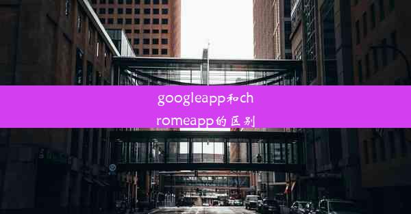 googleapp和chromeapp的区别