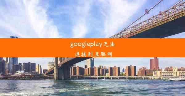 googleplay无法连接到互联网