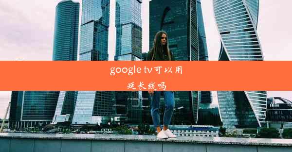 google tv可以用延长线吗