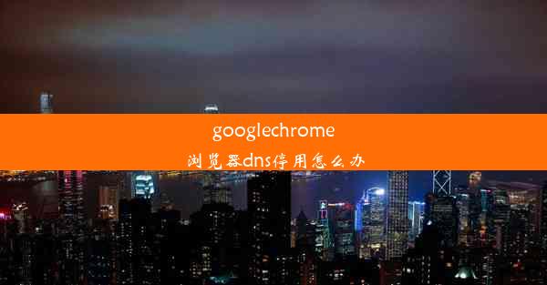 googlechrome浏览器dns停用怎么办