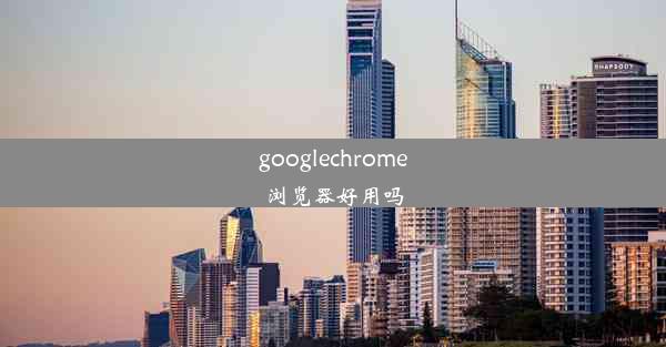 googlechrome浏览器好用吗