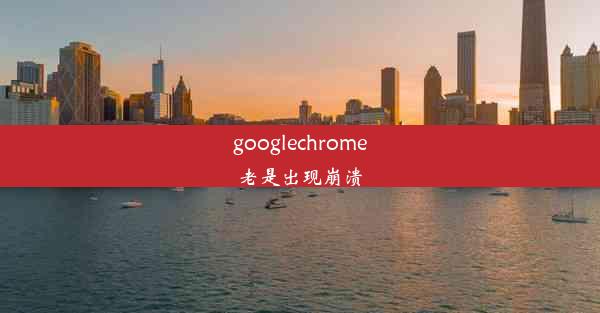 googlechrome老是出现崩溃