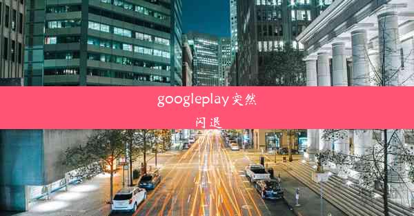 googleplay突然闪退