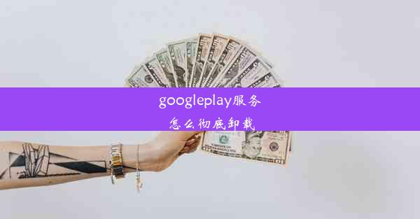 googleplay服务怎么彻底卸载