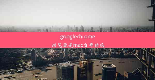 googlechrome浏览器是mac自带的吗