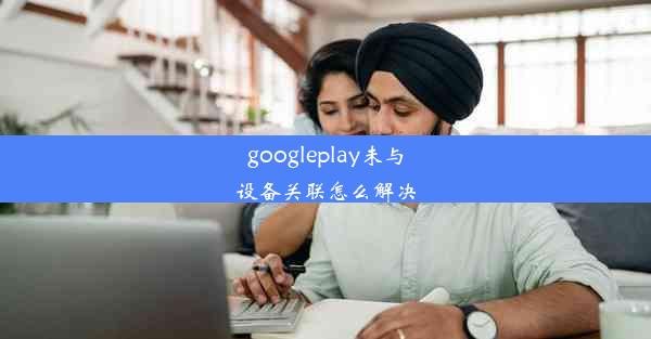 googleplay未与设备关联怎么解决